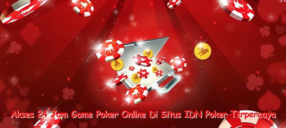 Akses 24 Jam Game Poker Online Di Situs IDN Poker Terpercaya